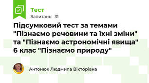 Підсумковий тест за темами "Пізнаємо речовини та їхні зміни" та "Пізнаємо астрономічні явища" 6 клас "Пізнаємо природу"