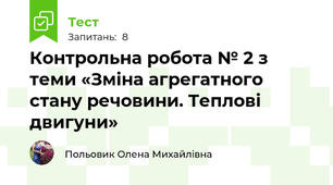 Контрольна робота № 2 з теми «Зміна агрегатного стану речовини. Теплові двигуни»