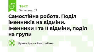 Самостійна робота. Поділ іменників на відміни.  Іменники І та ІІ відміни, поділ на групи