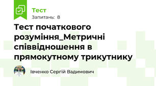 Тест початкового розуміння_Метричні співвідношення в прямокутному трикутнику