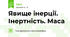 Явище інерції. Інертність. Маса