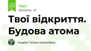Твої відкриття. Будова атома