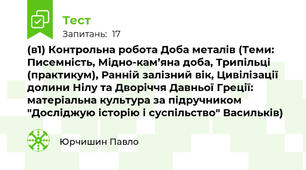  (в1) Контрольна робота Доба металів (Теми: Писемність, Мідно-кам’яна доба, Трипільці (практикум), Ранній залізний вік, Цивілізації долини Нілу та Дворіччя Давньої Греції: матеріальна культура за підручником "Досліджую історію і суспільство" Васильків)