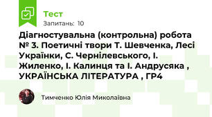 Діагностувальна (контрольна) робота № 3. Поетичні твори Т. Шевченка, Лесі Українки, С. Чернілевського, І. Жиленко, І. Калинця та І. Андрусяка , УКРАЇНСЬКА ЛІТЕРАТУРА , ГР4