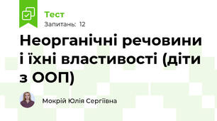  Неорганічні речовини і їхні властивості (діти з ООП)