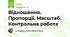 Відношення. Пропорції. Масштаб. Контрольна робота