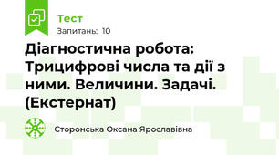  Діагностична робота: Трицифрові числа та дії з ними. Величини. Задачі. (Екстернат)
