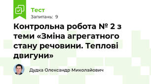 Контрольна робота № 2 з теми «Зміна агрегатного стану речовини. Теплові двигуни»