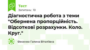 Діагностична робота з теми "Обернена пропорційність. Відсоткові розрахунки. Коло. Круг."