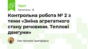 Контрольна робота № 2 з теми «Зміна агрегатного стану речовини. Теплові двигуни»