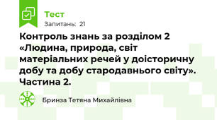 Контроль знань за розділом 2 «Людина, природа, світ матеріальних речей у доісторичну добу та добу стародавнього світу».   Частина 2.