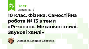 10 клас. Фізика. Самостійна робота № 13 з теми «Резонанс. Механічні хвилі. Звукові хвилі»