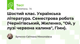 Шостий клас. Українська література. Семестрова робота (Чернігівський, Жиленко, "Ой, у лузі червона калина", Гімн).  