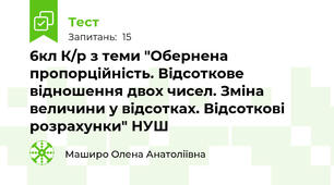 6кл К/р з теми "Обернена пропорційність. Відсоткове відношення двох чисел. Зміна величини у відсотках. Відсоткові розрахунки" НУШ