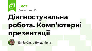  Діагностувальна робота. Комп’ютерні презентації