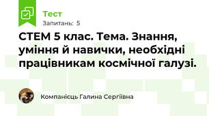 СТЕМ 5 клас. Тема. Знання, уміння й навички, необхідні працівникам космічної галузі.