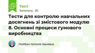 Тести для контролю навчальних досягнень зі змістового модулю 8. Основні процеси гумового виробництва