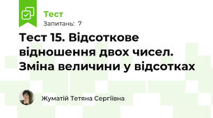 Тест 15. Відсоткове відношення двох чисел. Зміна величини у відсотках
