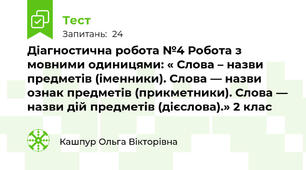 Діагностична робота №4 Робота з мовними одиницями: « Слова – назви предметів (іменники). Слова — назви ознак предметів (прикметники). Слова — назви дій предметів (дієслова).» 2 клас