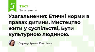 Узагальнення: Етичні норми в правах дитини, Мистецтво жити у суспільстві, Бути культурною людиною. 