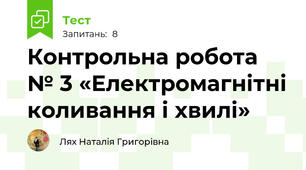  Контрольна робота № 3 «Електромагнітні коливання і хвилі»