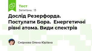 Дослід Резерфорда. Постулати Бора.  Енергетичні рівні атома. Види спектрів