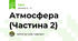 Атмосфера (Частина 2)