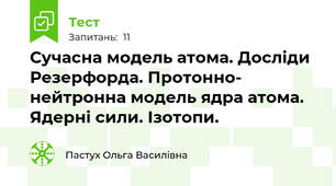 Сучасна модель атома. Досліди Резерфорда. Протонно- нейтронна модель ядра атома.  Ядерні сили. Ізотопи.