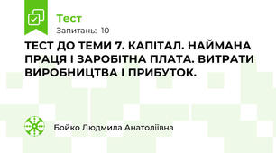 ТЕСТ ДО ТЕМИ 7. КАПІТАЛ. НАЙМАНА ПРАЦЯ І ЗАРОБІТНА ПЛАТА. ВИТРАТИ ВИРОБНИЦТВА І ПРИБУТОК.