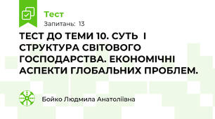 ТЕСТ ДО ТЕМИ 10. СУТЬ  І СТРУКТУРА СВІТОВОГО ГОСПОДАРСТВА. ЕКОНОМІЧНІ АСПЕКТИ ГЛОБАЛЬНИХ ПРОБЛЕМ.