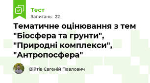 Тематичне оцінювання з тем "Біосфера та грунти", "Природні комплекси", "Антропосфера"