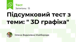 Підсумковий тест з теми: " 3D графіка"