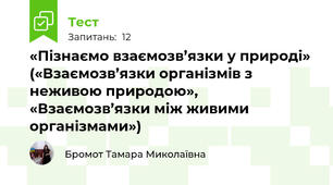  «Пізнаємо взаємозв’язки у природі» («Взаємозв’язки організмів з неживою природою», «Взаємозв’язки між живими організмами»)
