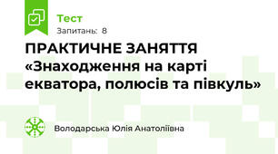 ПРАКТИЧНЕ ЗАНЯТТЯ «Знаходження на карті екватора, полюсів та півкуль»