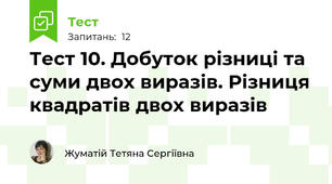 Тест 10. Добуток різниці та суми двох виразів. Різниця квадратів двох виразів