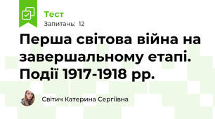 Перша світова війна на завершальному етапі. Події 1917-1918 рр.