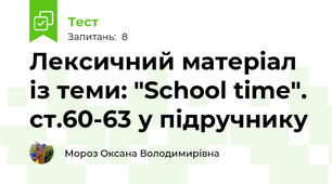 Лексичний матеріал із теми: "School time". ст.60-63 у підручнику