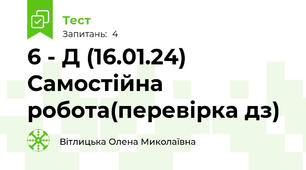 6 - Д (16.01.24) Самостійна робота(перевірка дз)