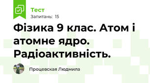Фізика 9 клас. Атом і атомне ядро. Радіоактивність.