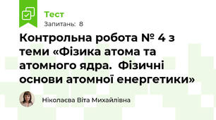 Контрольна робота № 4 з теми «Фізика атома та атомного ядра.  Фізичні основи атомної енергетики»