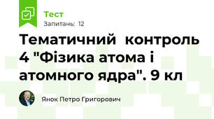 Тематичний  контроль 4 "Фізика атома і атомного ядра". 9 кл