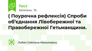 ( Поурочна рефлексія) Спроби об’єднання Лівобережної та Правобережної Гетьманщини.