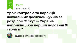 Урок контролю та корекції навчальних досягнень учнів за розділом 2: "Русь- Україна наприкінці Х-у першій половині ХІ століття"
