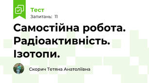 Самостійна робота. Радіоактивність. Ізотопи.