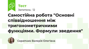 Самостійна робота "Основні співвідношення між тригонометричними функціями. Формули зведення"