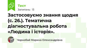 Застосовуємо знання щодня (с. 26.). Тематична діагностувальна робота  «Людина і історія».