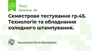 Семестрове тестування гр.45. Технологія та обладнання холодного штампування.