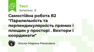 Самостійна робота В2 "Паралельність та перпендикулярність прямих і площин у просторі . Вектори і координати" 