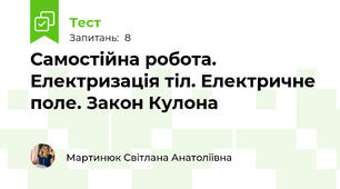 Самостійна робота. Електризація тіл. Електричне поле. Закон Кулона 