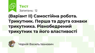 (Варіант ІІ) Самостійна робота. Трикутник. Перша та друга ознаки трикутника. Рівнобедрений трикутник та його властивості